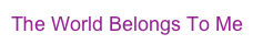 The World Belongs To Me